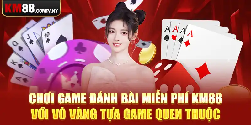 Chơi game đánh bài miễn phí Km88 với vô vàng tựa game quen thuộc