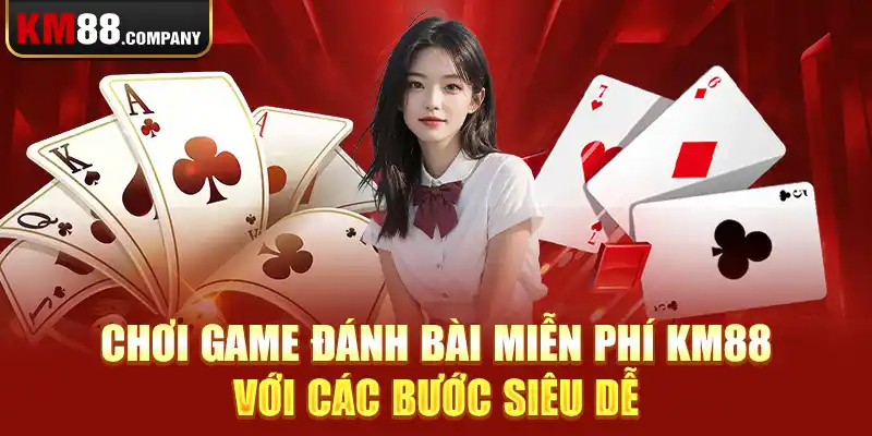 Chơi game đánh bài miễn phí Km88 với các bước siêu dễ