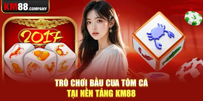 Trò chơi bầu cua tôm cá tại nền tảng Km88