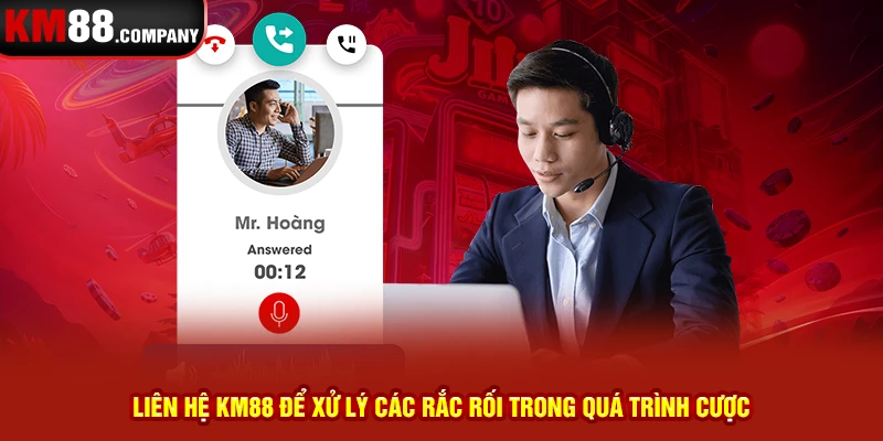 Liên hệ Km88 để xử lý các rắc rối trong quá trình cược 