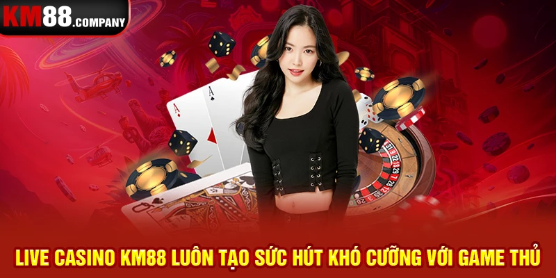 Live Casino KM88 luôn tạo sức hút khó cưỡng với game thủ