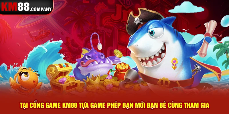 Tại cổng game Km88 tựa game phép bạn mới bạn bè cùng tham gia 