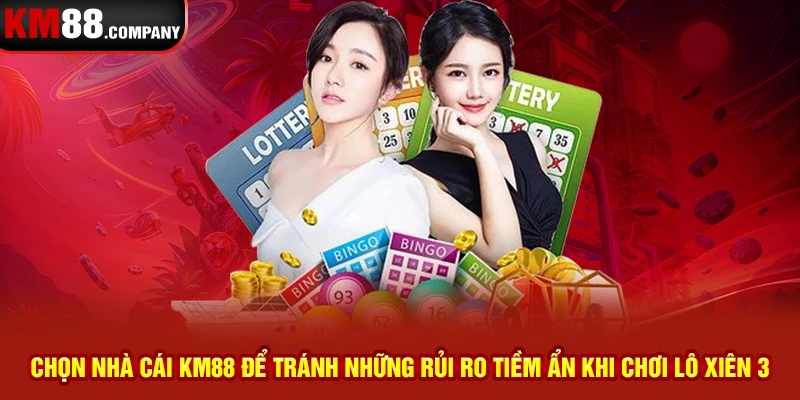 Chọn nhà cái Km88 để tránh những rủi ro tiềm ẩn khi chơi lô xiên ba