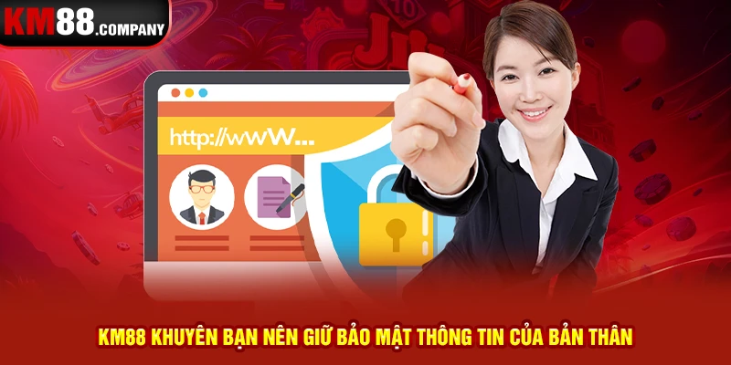 Km88 khuyên bạn nên giữ bảo mật thông tin của bản thân