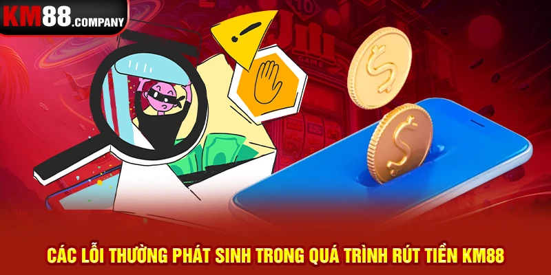 Các lỗi thường phát sinh trong quá trình rút tiền km88