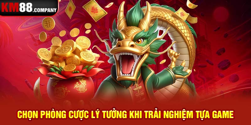 Chọn phòng cược lý tưởng khi trải nghiệm tựa game 