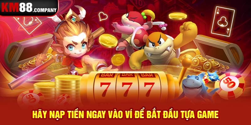 Hãy nạp tiền ngay vào ví để bắt đầu tựa game