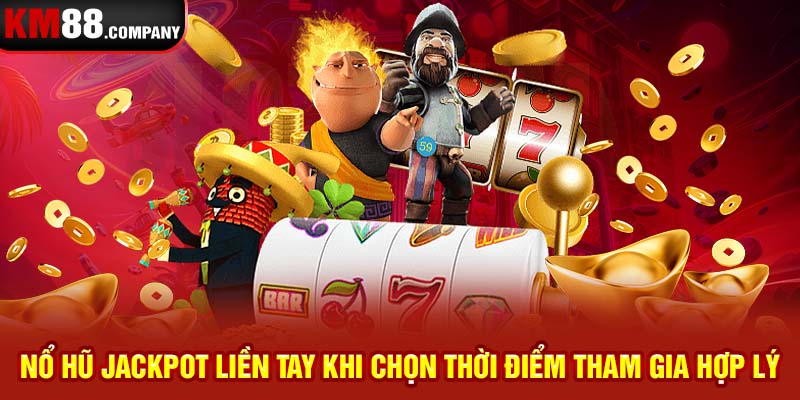 Nổ hũ Jackpot liền tay khi chọn thời điểm tham gia hợp lý