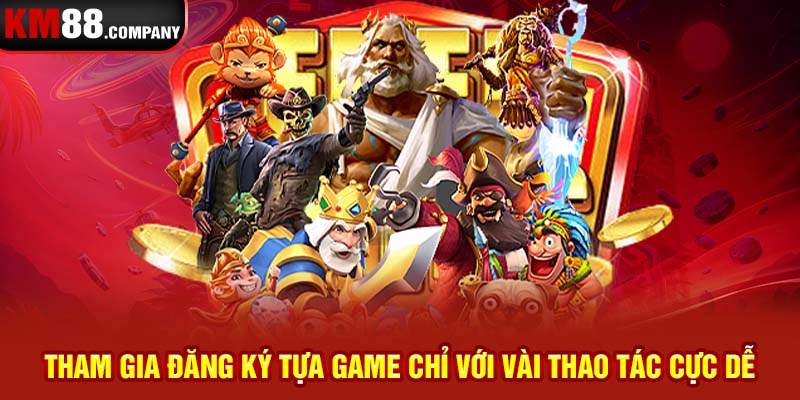 Tham gia đăng ký tựa game chỉ với vài thao tác cực dễ 